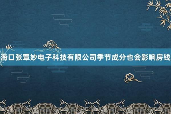 海口张覃妙电子科技有限公司季节成分也会影响房钱