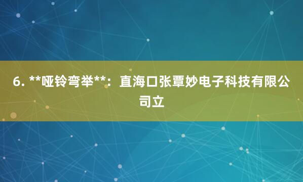 6. **哑铃弯举**：直海口张覃妙电子科技有限公司立