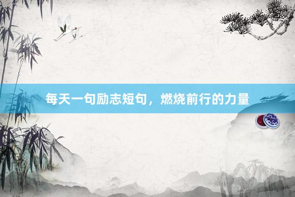 每天一句励志短句，燃烧前行的力量