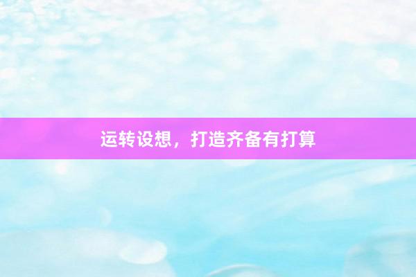 运转设想，打造齐备有打算