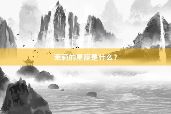 茉莉的星座是什么?