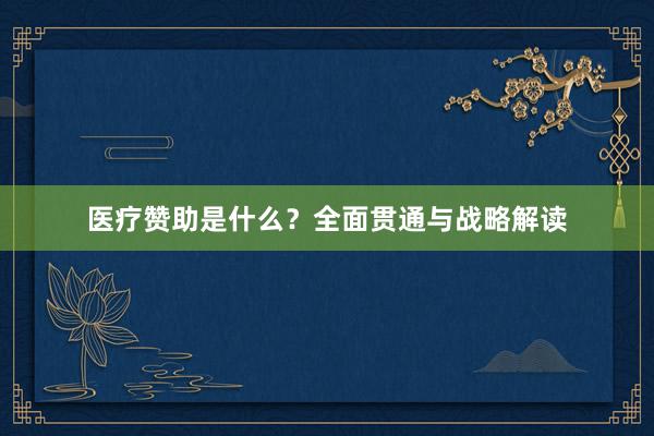 医疗赞助是什么？全面贯通与战略解读