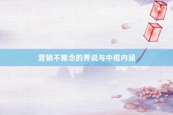 营销不雅念的界说与中枢内涵